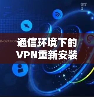 通信环境下的VPN重新安装教程