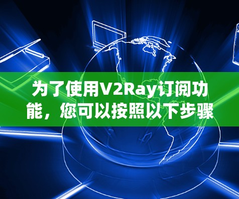 为了使用V2Ray订阅功能，您可以按照以下步骤进行操作