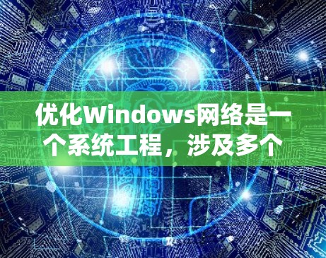 优化Windows网络是一个系统工程，涉及多个步骤，每个步骤都需要仔细考虑和实施。以下是一个优化Windows网络的详细步骤指南