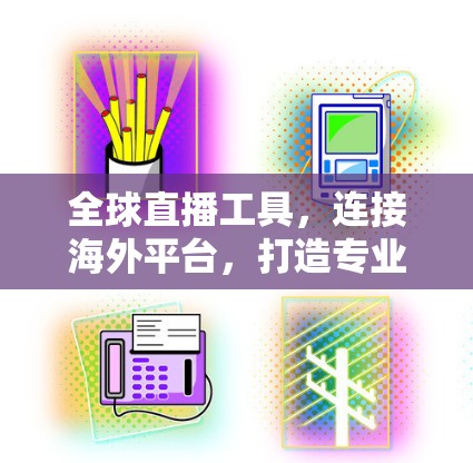 全球直播工具，连接海外平台，打造专业直播团队