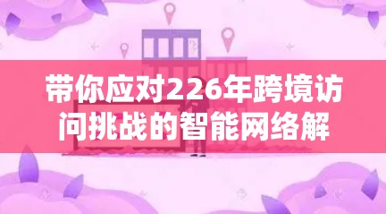 带你应对226年跨境访问挑战的智能网络解决方案