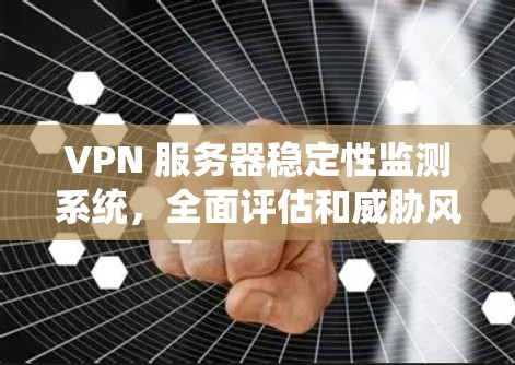VPN 服务器稳定性监测系统，全面评估和威胁风险防范