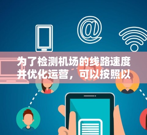 为了检测机场的线路速度并优化运营，可以按照以下步骤进行操作