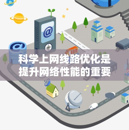 科学上网线路优化是提升网络性能的重要步骤。以下是一些科学的方法和技巧，帮助您优化科学上网线路