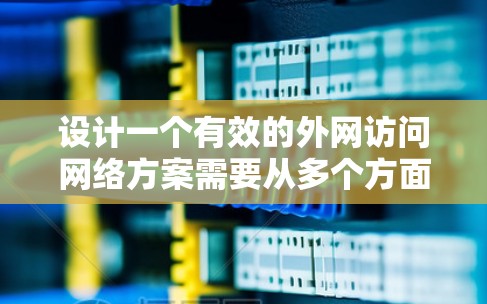 设计一个有效的外网访问网络方案需要从多个方面入手，确保网络的安全、稳定和高效运行。以下是详细的步骤和建议