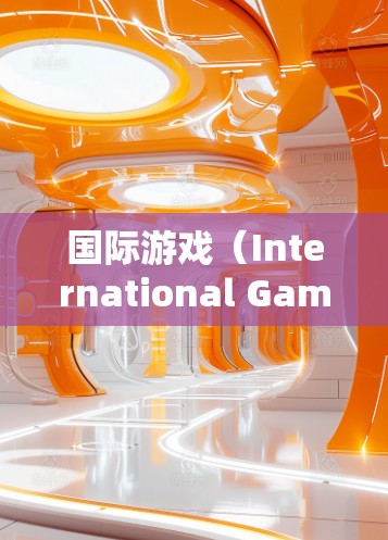 国际游戏（International Games）是一项涵盖体育、扑克、电子游戏、股票、音乐、艺术等多种领域的全球性活动。如果你对国际游戏感兴趣，以下是一些推荐的国际游戏线路和类型，供你参考
