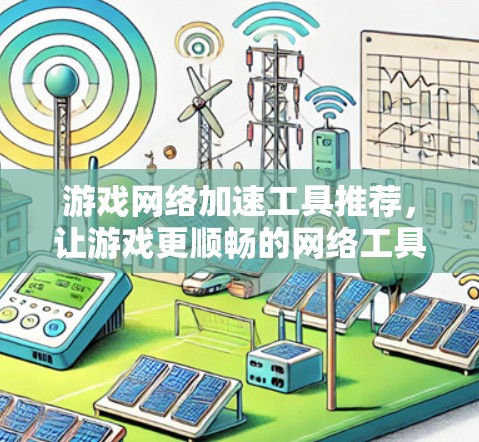 游戏网络加速工具推荐，让游戏更顺畅的网络工具