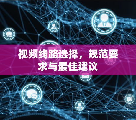 视频线路选择，规范要求与最佳建议