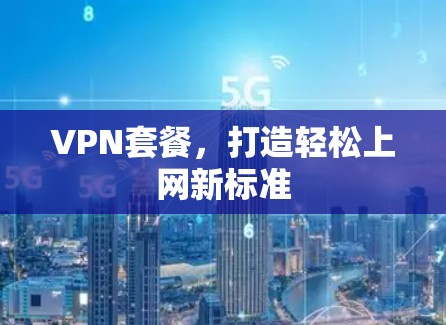 VPN套餐，打造轻松上网新标准