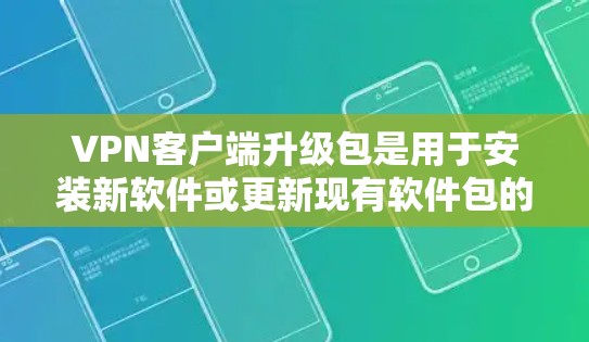 VPN客户端升级包是用于安装新软件或更新现有软件包的文件。以下是对VPN客户端升级包的详细说明