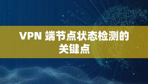VPN 端节点状态检测的关键点