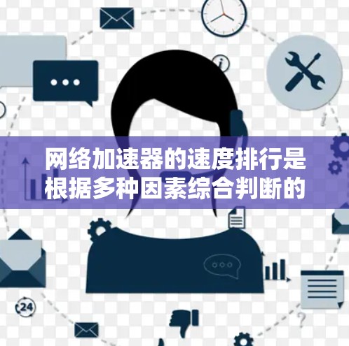 网络加速器的速度排行是根据多种因素综合判断的，但具体排行会因用户的具体需求和加速器的性能而有所不同。以下是一些常见的网络加速器及其特点，供参考