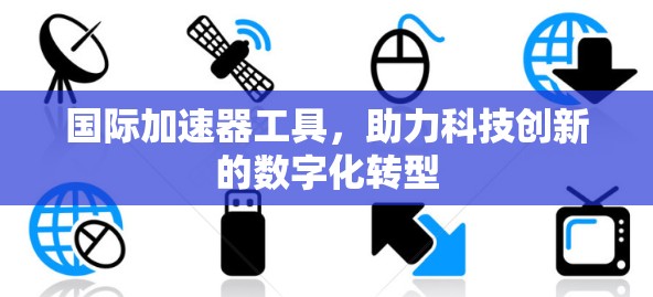 国际加速器工具，助力科技创新的数字化转型