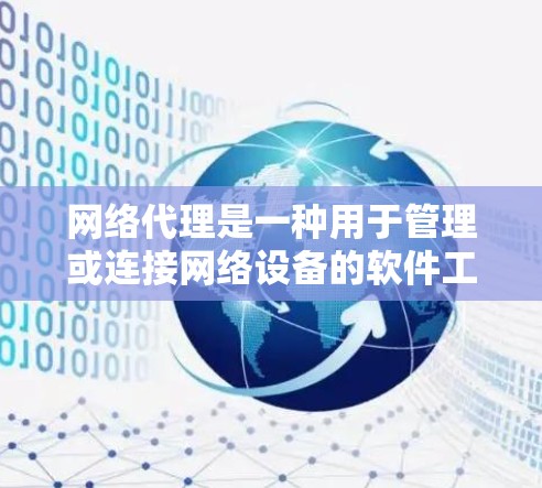 网络代理是一种用于管理或连接网络设备的软件工具，广泛应用于多个领域。以下是对网络代理的详细总结