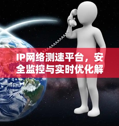 IP网络测速平台，安全监控与实时优化解决方案