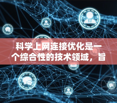 科学上网连接优化是一个综合性的技术领域，旨在提高网站访问效率和稳定性。以下是一步步的指南