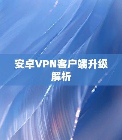 安卓VPN客户端升级解析