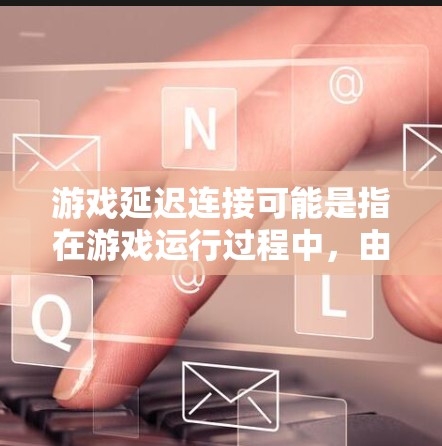 游戏延迟连接可能是指在游戏运行过程中，由于网络延迟或其他因素，导致游戏无法正常运行或卡顿。以下是一些可能的原因和解决方法