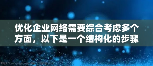 优化企业网络需要综合考虑多个方面，以下是一个结构化的步骤指南