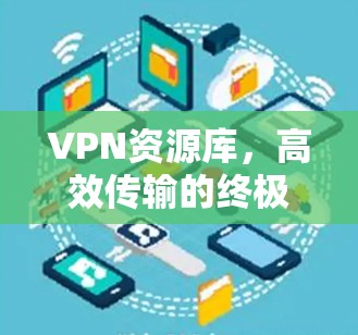 VPN资源库，高效传输的终极解决方案