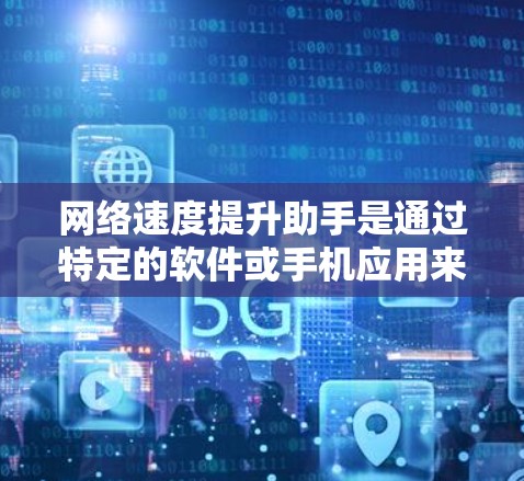 网络速度提升助手是通过特定的软件或手机应用来提高网络连接速度的工具。它通常包含多种功能选项，如流量控制、自动优化设置、测试比较以及高级功能。以下是一些可能的功能和步骤