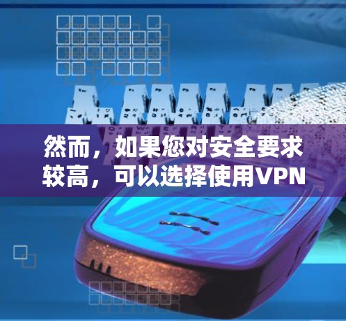 然而，如果您对安全要求较高，可以选择使用VPN连接测试平台。这些平台通常提供详细的认证和安全培训，但风险可能更高。确保选择可靠的平台，确保其安全性和信任度，以获得更好的安全体验