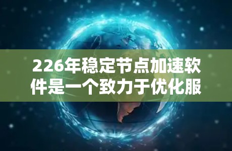 226年稳定节点加速软件是一个致力于优化服务器和电脑资源管理的软件，以其稳定性和功能丰富著称。以下是对这一领域的详细分析
