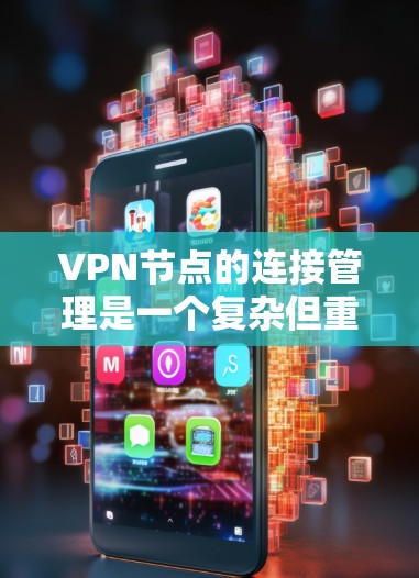 VPN节点的连接管理是一个复杂但重要的过程，旨在确保数据的安全和传输。以下是对VPN节点连接管理的详细总结