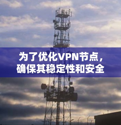 为了优化VPN节点，确保其稳定性和安全性，可以按照以下步骤进行分析和优化