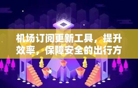 机场订阅更新工具，提升效率，保障安全的出行方式