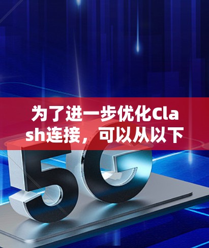 为了进一步优化Clash连接，可以从以下几个方面进行改进