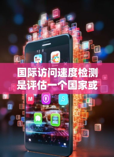 国际访问速度检测是评估一个国家或地区的网络性能的重要方法，涉及多种技术和工具。以下是对该主题的详细分析