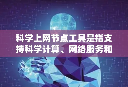 科学上网节点工具是指支持科学计算、网络服务和数据处理的工具。以下是一些常用的科学上网节点工具，供您参考
