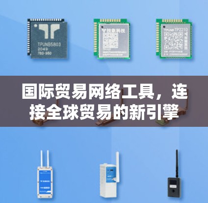 国际贸易网络工具，连接全球贸易的新引擎
