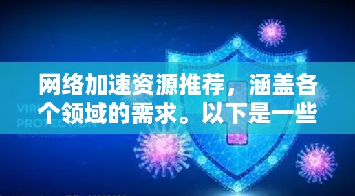 网络加速资源推荐，涵盖各个领域的需求。以下是一些常用的网络加速工具和资源，帮助您提升网络性能和安全性