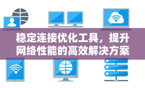 稳定连接优化工具，提升网络性能的高效解决方案