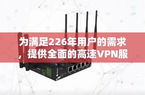 为满足226年用户的需求，提供全面的高速VPN服务推荐如下