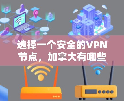选择一个安全的VPN节点，加拿大有哪些最佳选择？