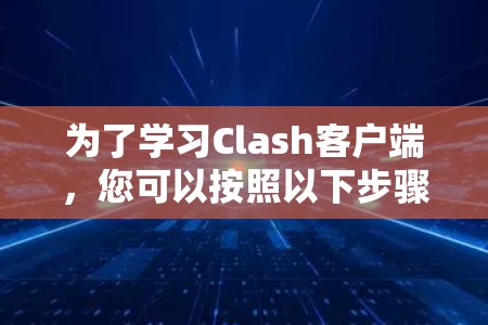 为了学习Clash客户端，您可以按照以下步骤进行