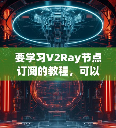 要学习V2Ray节点订阅的教程，可以按照以下步骤进行