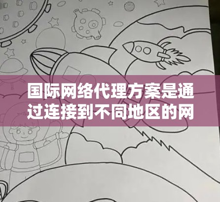 国际网络代理方案是通过连接到不同地区的网络环境来管理设备和数据的高效传输和访问。以下是该方案的详细步骤