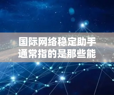 国际网络稳定助手通常指的是那些能够提供稳定、可靠和安全的网络服务的工具。这些助手包括但不限于Wi-Fi网络、VPN、移动数据服务、HTTP服务器等。以下是一些常见的国际网络稳定助手及其功能