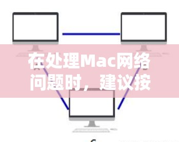 在处理Mac网络问题时，建议按照以下步骤进行检查和修复