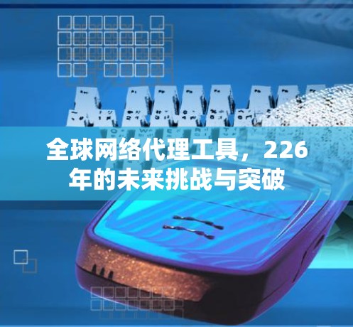 全球网络代理工具，226年的未来挑战与突破