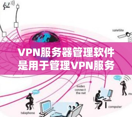 VPN服务器管理软件是用于管理VPN服务器的工具，涵盖了配置、权限、权限分配、同时管理等多个功能。以下是详细的步骤和学习计划