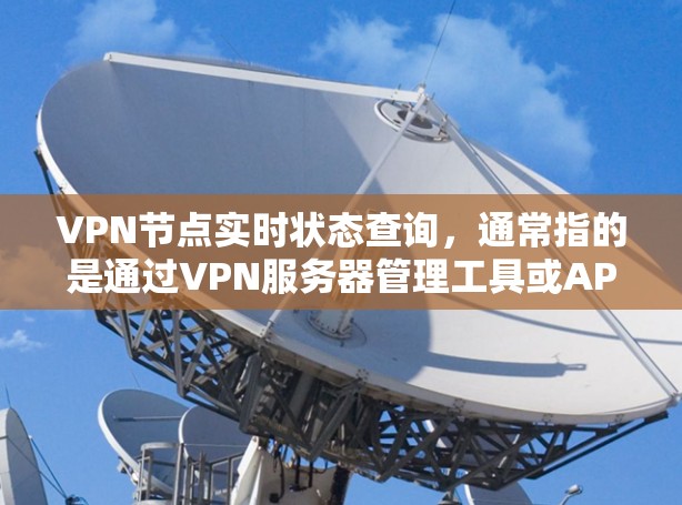 VPN节点实时状态查询，通常指的是通过VPN服务器管理工具或API来获取服务器的在线状态、连接情况、处理请求能力、设备状态等信息。以下是一些常见的方法和步骤