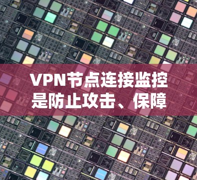 VPN节点连接监控是防止攻击、保障网络安全的关键措施。以下是详细的步骤和建议，帮助您有效实施监控