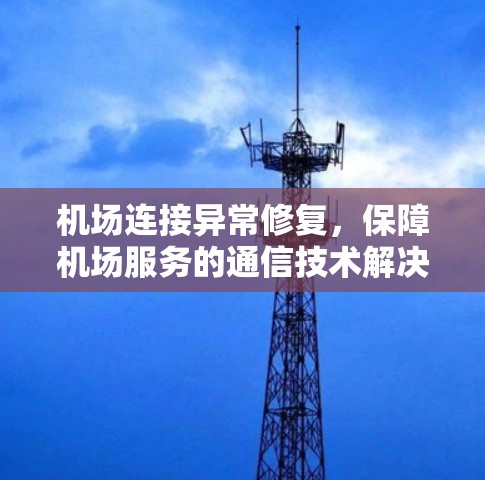 机场连接异常修复，保障机场服务的通信技术解决方案