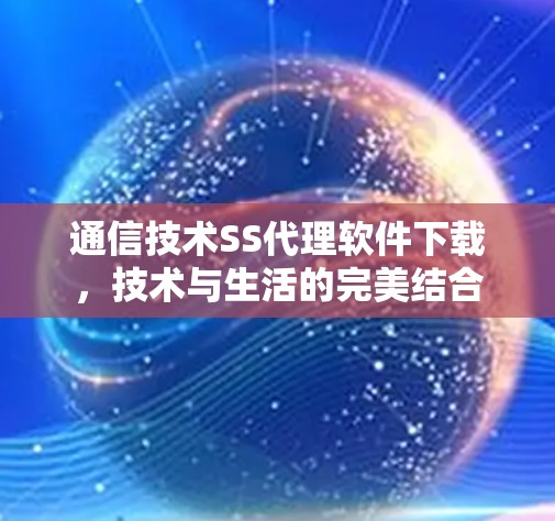 通信技术SS代理软件下载，技术与生活的完美结合