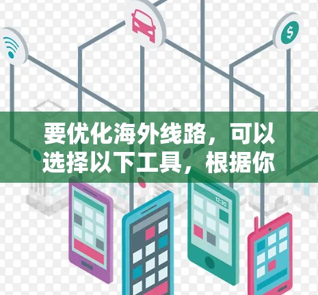 要优化海外线路，可以选择以下工具，根据你的具体需求和业务情况选择合适的工具